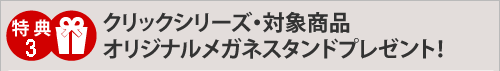 クリックシリーズ・対象商品　オリジナルメガネスタンドプレゼント！