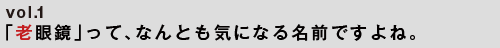  「老眼鏡」って、なんとも気になる名前ですよね。
