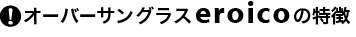 日本製オーバーサングラス「エロイコ」の特長