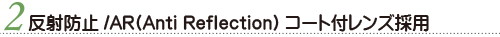 反射防止/AR(Anti Reflection)コート付レンズ採用