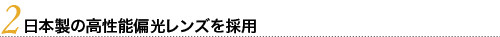 日本製の高性能偏光レンズを採用
